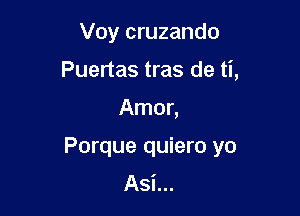 Voy cruzando
Puertas tras de ti,

Amor,

Porque quiero yo
Asi...