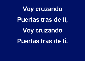 Voy cruzando

Puertas tras de ti,

Voy cruzando

Puertas tras de ti.