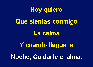 Hoy quiero

Que sientas conmigo
La calma
Y cuando llegue la

Noche, Cuidarte el alma.