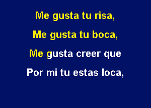 Me gusta tu risa,

Me gusta tu boca,

Me gusta creer que

Por mi tu estas loca,