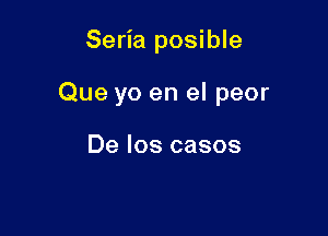 Seria posible

Que yo en el peor

De los casos