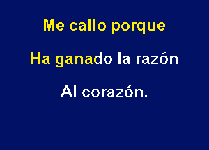 Me callo porque

Ha ganado la ra26n

Al corazdn.