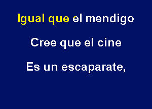 lgual que el mendigo

Cree que el cine

Es un escaparate,