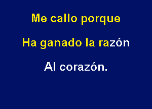 Me callo porque

Ha ganado la ra26n

Al corazdn.
