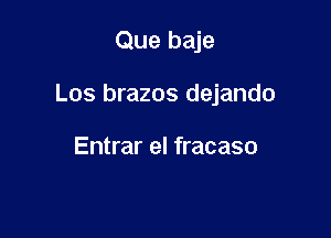Que baje

Los brazos dejando

Entrar el fracaso