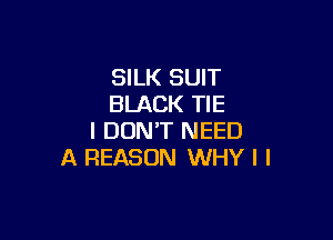 SILK SUIT
BLACK TIE

I DON'T NEED
A REASON WHY I I