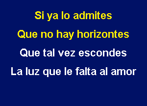 Si ya lo admites
Que no hay horizontes

Que tal vez escondes

La luz que le falta al amor