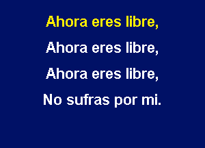 Ahora eres libre,

Ahora eres libre,
Ahora eres libre,

No sufras por mi.