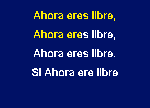 Ahora eres libre,

Ahora eres libre,
Ahora eres libre.

Si Ahora ere libre