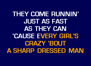 THEY COME RUNNIN'
JUST AS FAST
AS THEY CAN
'CAUSE EVERY GIRL'S
CRAZY 'BOUT
A SHARP DRESSED MAN