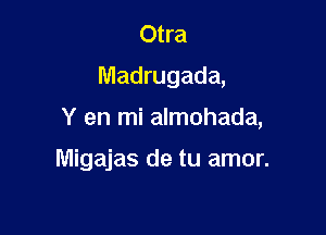 Otra
Madrugada,

Y en mi almohada,

Migajas de tu amor.