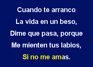 Cuando te arranco
La vida en un beso,

Dime que pasa, porque

Me mienten tus Iabios,

Si no me amas. l