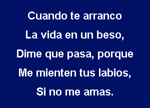 Cuando te arranco
La vida en un beso,

Dime que pasa, porque

Me mienten tus Iabios,

Si no me amas. l
