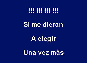 Si me dieran

A elegir

Una vez mas