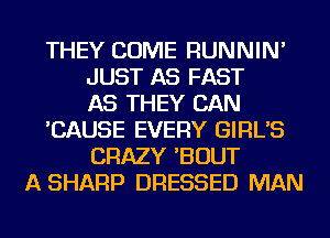 THEY COME RUNNIN'
JUST AS FAST
AS THEY CAN
'CAUSE EVERY GIRL'S
CRAZY 'BOUT
A SHARP DRESSED MAN