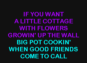 BIG POT COOKIN'
WHEN GOOD FRIENDS
COMETO CALL