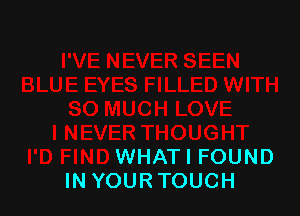 WHAT I FOUND
IN YOURTOUCH