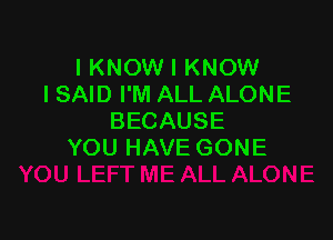HUWNNIKNOWI
I SAID I'M ALL ALONE

BECAUSE
YOU HAVE GONE
