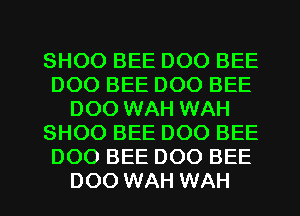 SHOO BEE DOO BEE
DOO BEE DOO BEE
DOO WAH WAH
SHOO BEE DOO BEE
DOO BEE DOO BEE

DOO WAH WAH l
