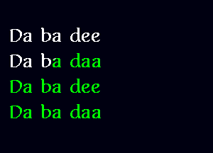 Da ba dee
Da ba daa

Da ba dee
Da ba daa