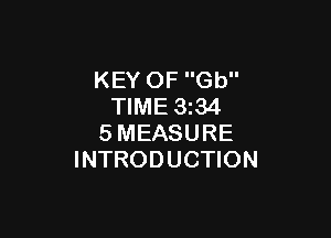 KEY OF Gb
TIME 3z34

SMEASURE
INTRODUCTION