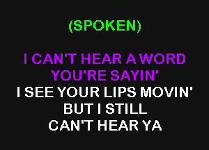 (SPOKEN)

ISEE YOUR LIPS MOVIN'
BUT I STILL
CAN'T HEAR YA