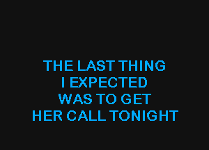THE LASTTHING

l EXPECTED
WAS TO GET
HER CALL TONIGHT