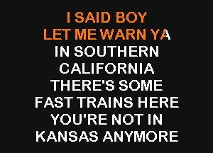 I SAID BOY
LET ME WARN YA
IN SOUTHERN
CALIFORNIA
THERE'S SOME
FAST TRAINS HERE

YOU'RE NOT IN
KANSAS ANYMORE l