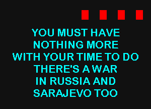 YOU MUST HAVE
NOTHING MORE
WITH YOUR TIMETO D0
THERE'S AWAR
IN RUSSIA AND
SARAJEVO T00