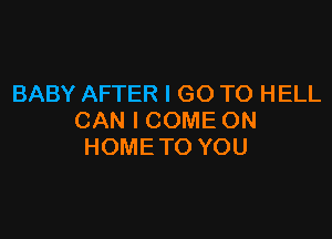 BABY AFTER I GO TO HELL

CAN I COME ON
HOME TO YOU