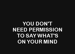 YOU DON'T

NEED PERMISSION
TO SAYWHAT'S
ON YOUR MIND