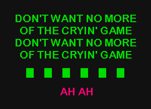 DON'T WANT NO MORE
OF THECRYIN' GAME
DON'T WANT NO MORE
OF THECRYIN' GAME

EIEIEIEIEIEI