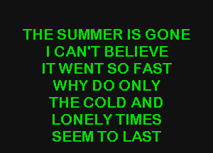THE SUMMER IS GONE
I CAN'T BELIEVE
ITWENT SO FAST

WHY DO ONLY
THECOLD AND
LONELY TIMES
SEEM TO LAST