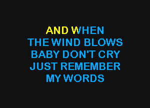 AND WHEN
THE WIND BLOWS

BABY DON'T CRY
JUST REMEMBER
MY WORDS