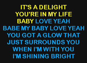 IT'S A DELIGHT
YOU'RE IN MY LIFE
BABY LOVE YEAH

BABE MY BABY LOVE YEAH
YOU GOT A GLOW THAT
JUST SURROUNDS YOU

WHEN I'M WITH YOU
I'M SHINING BRIGHT