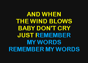 AND WHEN
THEWIND BLOWS
BABY DON'TCRY
JUST REMEMBER
MY WORDS
REMEMBER MY WORDS