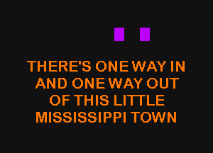 THERE'S ONEWAY IN

AND ONE WAY OUT
OF THIS LITTLE
MISSISSIPPI TOWN