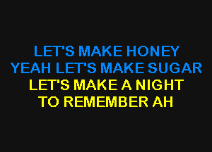 LET'S MAKE A NIGHT
TO REMEMBER AH