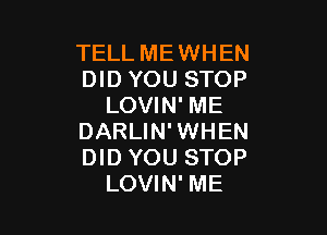 TELL ME WHEN
DID YOU STOP
LOVIN' ME

DARLIN'WHEN
DID YOU STOP
LOVIN' ME