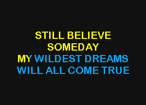 STILL BELIEVE
SOMEDAY
MY WILD EST DREAMS
WILL ALL COME TRUE