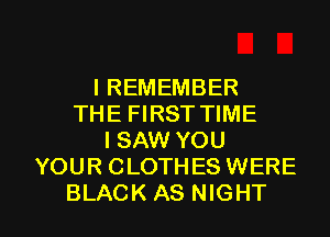 I REMEMBER
THE FIRST TIME
ISAW YOU
YOUR CLOTHES WERE

BLACK AS NIGHT l