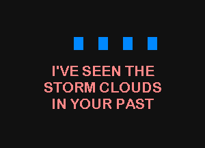 I'VE SEEN THE

STORM CLOUDS
IN YOUR PAST