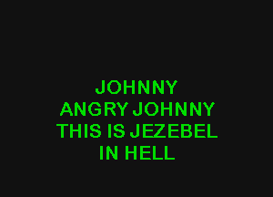 JOHNNY

ANGRY JOHNNY
THIS IS JEZEBEL
IN HELL