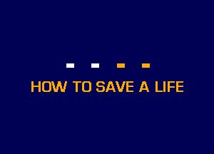 HOW TO SAVE A LIFE