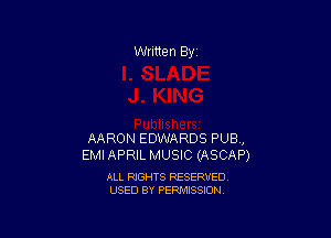 Written By

AARON EDWARDS PUB,
EMIAPRIL MUSIC (ASCAF')

ALL RIGHTS RESERVED
USED BY PERMISSION