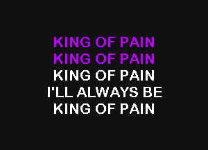 KING OF PAIN
I'LL ALWAYS BE
KING OF PAIN