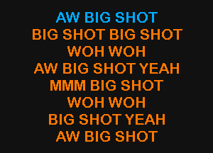 AW BIG SHOT
BIG SHOT BIG SHOT
WOH WOH
AW BIG SHOT YEAH
MMM BIG SHOT
WOH WOH

BIG SHOT YEAH
AW BIG SHOT l