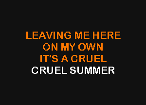 LEAVING ME HERE
ON MY OWN

IT'S A CRUEL
CRUEL SUMMER