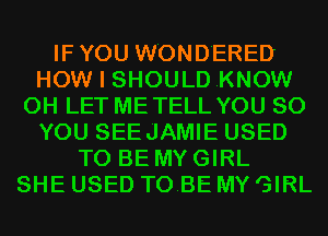 IF YOU W'OND'ERED
HOW I SHOULDKNOW
0H LET METELL YOU SO
YOU SEEJAMIE USED
TO BE MY GIRL
SHE USED TOBE MY GIRL