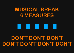 MUSICAL BREAK
SMEASURES

EIEIEIDEI

DON'T DON'T DON'T
DON'T DON'T DON'T DON'T